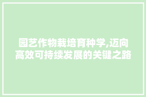 园艺作物栽培育种学,迈向高效可持续发展的关键之路