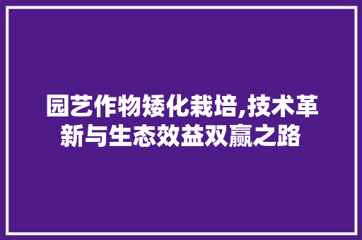 园艺作物矮化栽培,技术革新与生态效益双赢之路