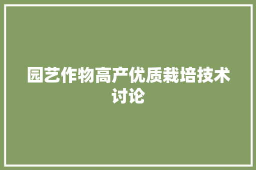 园艺作物高产优质栽培技术讨论