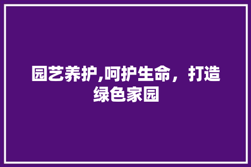 园艺养护,呵护生命，打造绿色家园 种植技巧