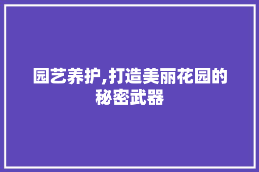 园艺养护,打造美丽花园的秘密武器