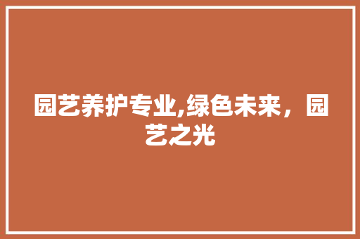园艺养护专业,绿色未来，园艺之光