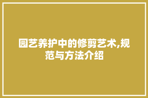 园艺养护中的修剪艺术,规范与方法介绍