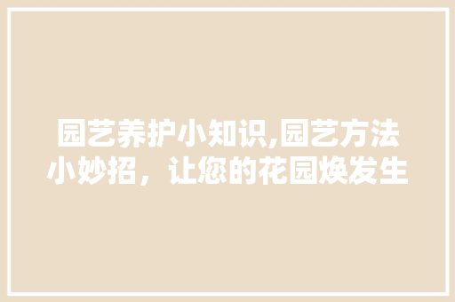 园艺养护小知识,园艺方法小妙招，让您的花园焕发生机