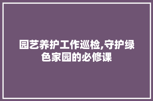 园艺养护工作巡检,守护绿色家园的必修课