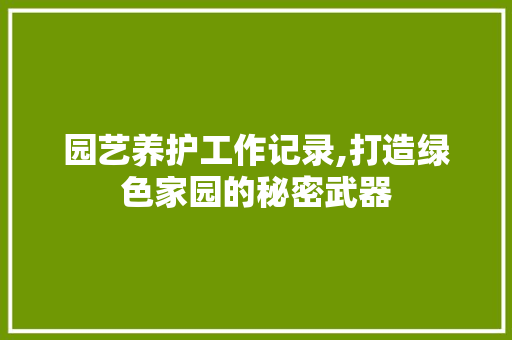 园艺养护工作记录,打造绿色家园的秘密武器