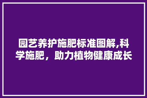 园艺养护施肥标准图解,科学施肥，助力植物健康成长