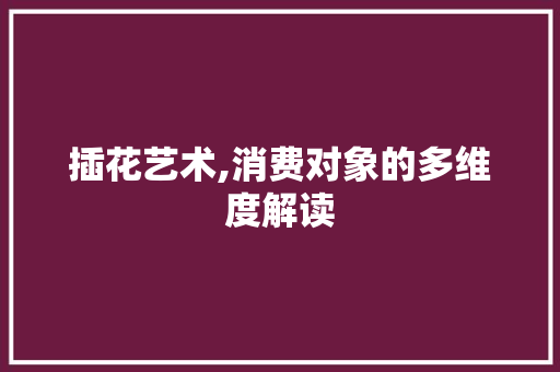 插花艺术,消费对象的多维度解读 番茄病虫害防治