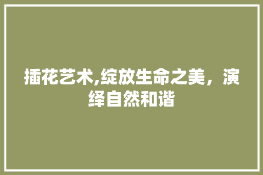 插花艺术,绽放生命之美，演绎自然和谐 番茄病虫害防治