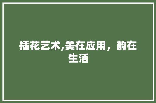 插花艺术,美在应用，韵在生活