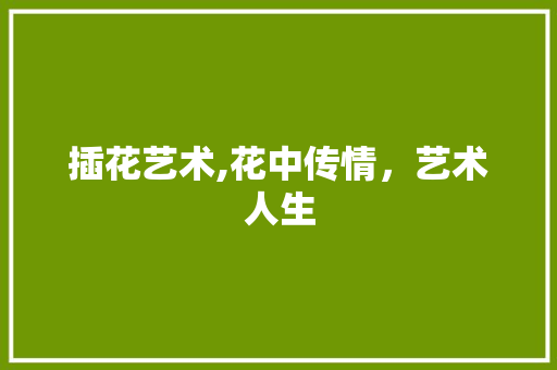 插花艺术,花中传情，艺术人生