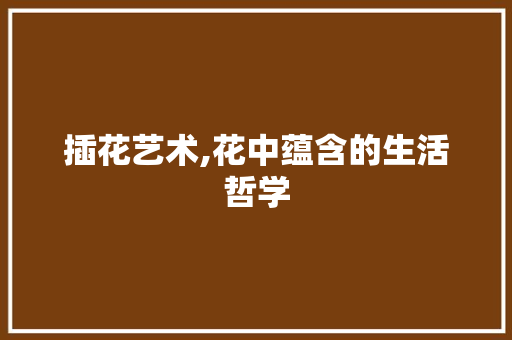 插花艺术,花中蕴含的生活哲学