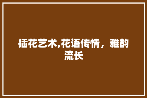 插花艺术,花语传情，雅韵流长