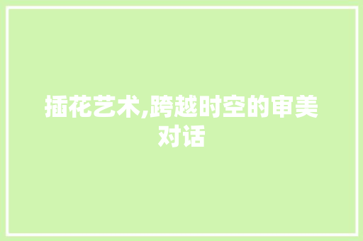 插花艺术,跨越时空的审美对话