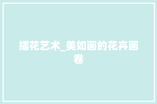 插花艺术_美如画的花卉画卷
