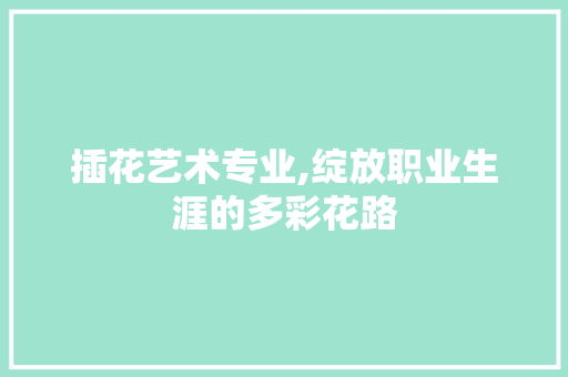 插花艺术专业,绽放职业生涯的多彩花路