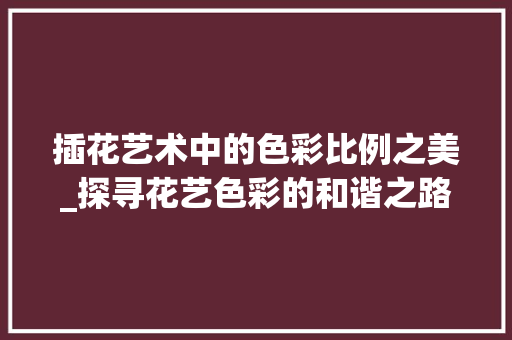插花艺术中的色彩比例之美_探寻花艺色彩的和谐之路