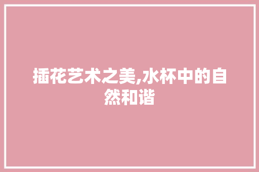 插花艺术之美,水杯中的自然和谐