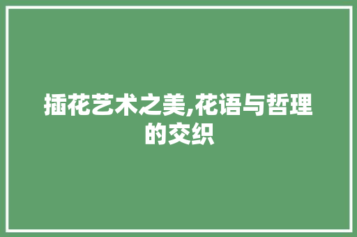 插花艺术之美,花语与哲理的交织