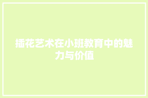 插花艺术在小班教育中的魅力与价值 插花艺术在小班教育中的魅力与价值