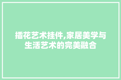 插花艺术挂件,家居美学与生活艺术的完美融合