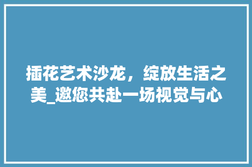 插花艺术沙龙，绽放生活之美_邀您共赴一场视觉与心灵的盛宴 番茄病虫害防治