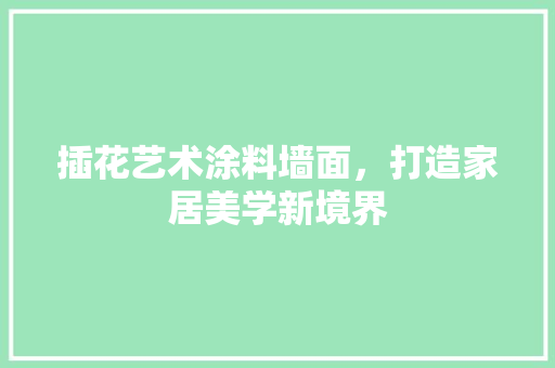插花艺术涂料墙面，打造家居美学新境界 农业常识