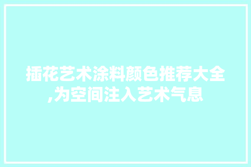 插花艺术涂料颜色推荐大全,为空间注入艺术气息