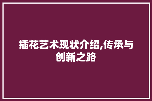插花艺术现状介绍,传承与创新之路