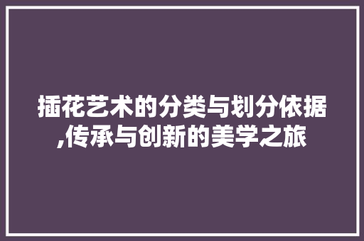 插花艺术的分类与划分依据,传承与创新的美学之旅 土壤施肥