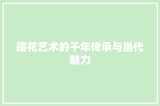插花艺术的千年传承与当代魅力