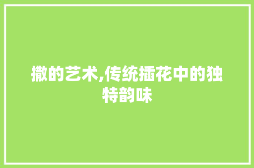 撒的艺术,传统插花中的独特韵味
