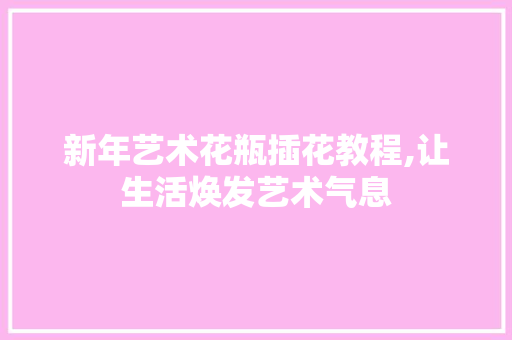 新年艺术花瓶插花教程,让生活焕发艺术气息
