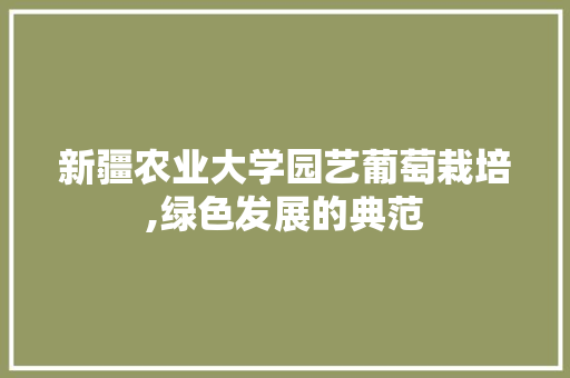 新疆农业大学园艺葡萄栽培,绿色发展的典范