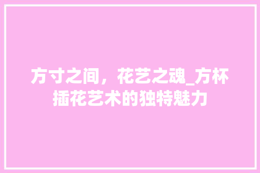 方寸之间，花艺之魂_方杯插花艺术的独特魅力
