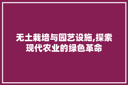 无土栽培与园艺设施,探索现代农业的绿色革命