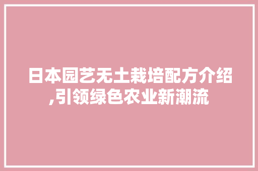 日本园艺无土栽培配方介绍,引领绿色农业新潮流
