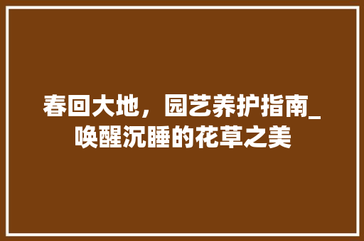 春回大地，园艺养护指南_唤醒沉睡的花草之美