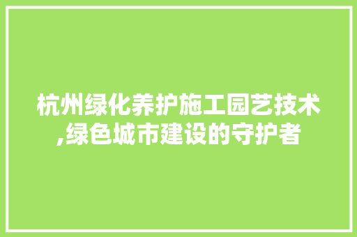 杭州绿化养护施工园艺技术,绿色城市建设的守护者 土壤施肥
