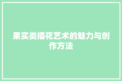 果实类插花艺术的魅力与创作方法