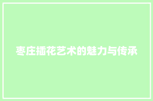 枣庄插花艺术的魅力与传承