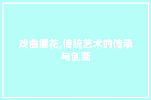 戏曲插花,传统艺术的传承与创新