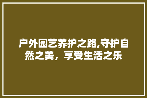 户外园艺养护之路,守护自然之美，享受生活之乐