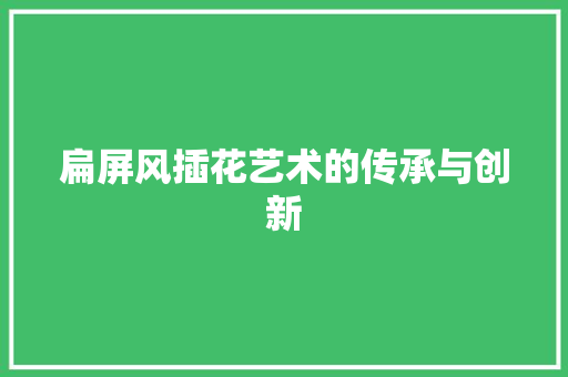 扁屏风插花艺术的传承与创新