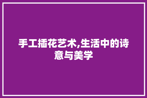 手工插花艺术,生活中的诗意与美学 植物种类