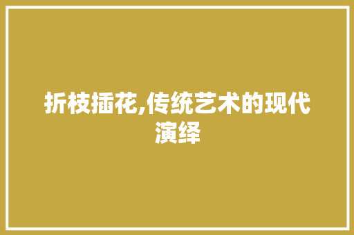 折枝插花,传统艺术的现代演绎