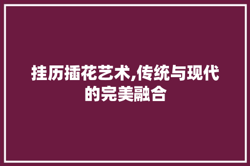 挂历插花艺术,传统与现代的完美融合