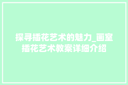 探寻插花艺术的魅力_画室插花艺术教案详细介绍