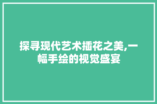 探寻现代艺术插花之美,一幅手绘的视觉盛宴 土壤施肥