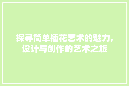 探寻简单插花艺术的魅力,设计与创作的艺术之旅